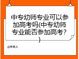 中专幼师专业可以参加高考吗(中专幼师专业能否参加高考？)
