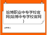 哈博职业中专学校官网(哈博中专学校官网)