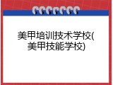 美甲培训技术学校(美甲技能学校)