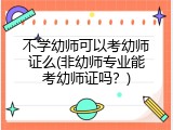 不学幼师可以考幼师证么(非幼师专业能考幼师证吗？)