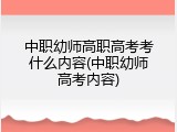 中职幼师高职高考考什么内容(中职幼师高考内容)