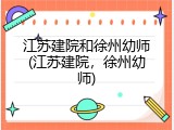 江苏建院和徐州幼师(江苏建院，徐州幼师)