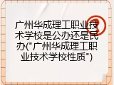 广州华成理工职业技术学校是公办还是民办("广州华成理工职业技术学校性质")