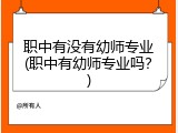 职中有没有幼师专业(职中有幼师专业吗？)