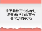 非学前教育专业考幼师要求(学前教育专业考幼师要求)