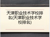 天津职业技术学校排名(天津职业技术学校排名)