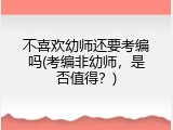 不喜欢幼师还要考编吗(考编非幼师，是否值得？)