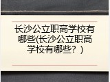 长沙公立职高学校有哪些(长沙公立职高学校有哪些？)