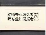 幼师专业怎么考(幼师专业如何报考？)