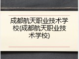 成都航天职业技术学校(成都航天职业技术学校)