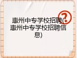 惠州中专学校招聘(惠州中专学校招聘信息)