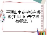 平顶山中专学校有哪些(平顶山中专学校有哪些。)