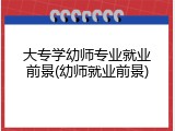 大专学幼师专业就业前景(幼师就业前景)