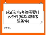 成都幼师考编需要什么条件(成都幼师考编条件)