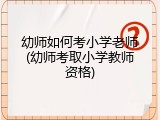幼师如何考小学老师(幼师考取小学教师资格)