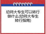幼师大专生可以转行做什么(幼师大专生转行指南)