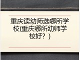 重庆读幼师选哪所学校(重庆哪所幼师学校好？)