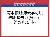 高中读幼师大学可以选哪些专业(高中可选幼师专业)