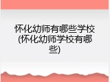 怀化幼师有哪些学校(怀化幼师学校有哪些)