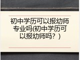 初中学历可以报幼师专业吗(初中学历可以报幼师吗？)