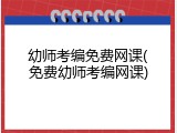 幼师考编免费网课(免费幼师考编网课)