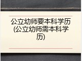 公立幼师要本科学历(公立幼师需本科学历)