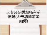 大专师范类幼师有前途吗(大专幼师前景如何)