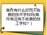 焦作有什么好而不收费的技术学校吗(焦作有没有不收费的技工学校？)