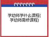学幼师学什么课程(学幼师需修课程)