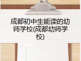 成都初中生能读的幼师学校(成都幼师学校)