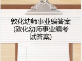 敦化幼师事业编答案(敦化幼师事业编考试答案)