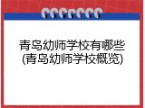 青岛幼师学校有哪些(青岛幼师学校概览)