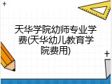 天华学院幼师专业学费(天华幼儿教育学院费用)