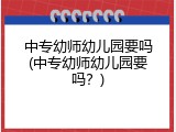 中专幼师幼儿园要吗(中专幼师幼儿园要吗？)