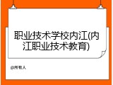 职业技术学校内江(内江职业技术教育)