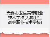 无锡市卫生高等职业技术学校(无锡卫生高等职业技术学校)