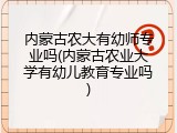 内蒙古农大有幼师专业吗(内蒙古农业大学有幼儿教育专业吗)