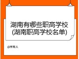 湖南有哪些职高学校(湖南职高学校名单)