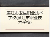 廉江市卫生职业技术学校(廉江市职业技术学校)