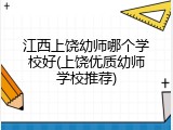 江西上饶幼师哪个学校好(上饶优质幼师学校推荐)