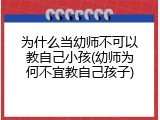 为什么当幼师不可以教自己小孩(幼师为何不宜教自己孩子)