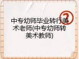 中专幼师毕业转行美术老师(中专幼师转美术教师)
