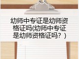 幼师中专证是幼师资格证吗(幼师中专证是幼师资格证吗？)