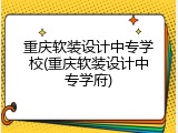 重庆软装设计中专学校(重庆软装设计中专学府)