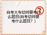 自考大专幼师要考什么题目(自考幼师要考什么题目？)