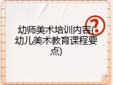 幼师美术培训内容(幼儿美术教育课程要点)
