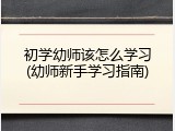 初学幼师该怎么学习(幼师新手学习指南)