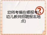 幼师考编在哪报考(幼儿教师招聘报名地点)