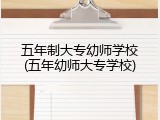 五年制大专幼师学校(五年幼师大专学校)