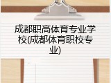 成都职高体育专业学校(成都体育职校专业)